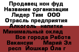 Продавец нон-фуд › Название организации ­ Лидер Тим, ООО › Отрасль предприятия ­ Алкоголь, напитки › Минимальный оклад ­ 29 500 - Все города Работа » Вакансии   . Марий Эл респ.,Йошкар-Ола г.